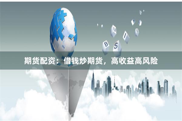 期货配资：借钱炒期货，高收益高风险