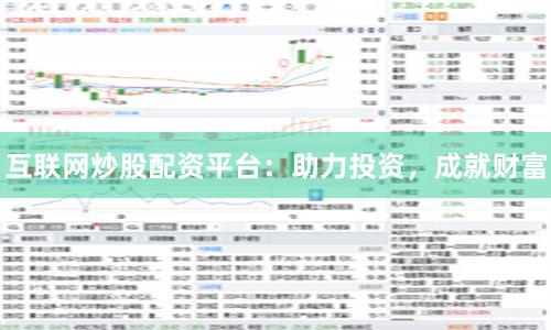 互联网炒股配资平台：助力投资，成就财富