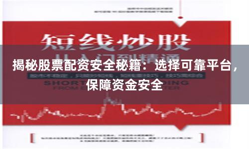 揭秘股票配资安全秘籍：选择可靠平台，保障资金安全