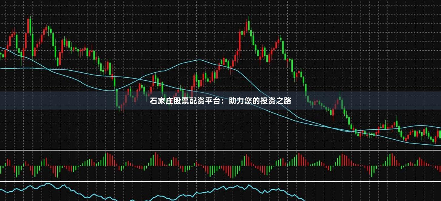 石家庄股票配资平台：助力您的投资之路