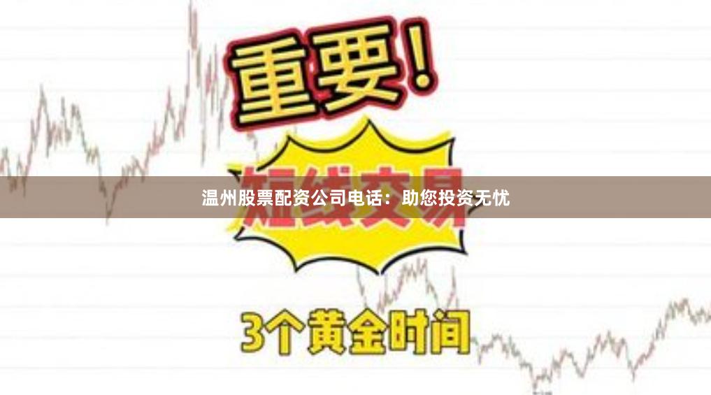 温州股票配资公司电话:助您投资无忧
