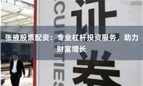 张掖股票配资：专业杠杆投资服务，助力财富增长